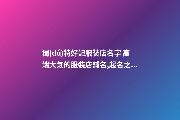 獨(dú)特好記服裝店名字 高端大氣的服裝店鋪名,起名之家-第1張-店鋪起名-玄機(jī)派